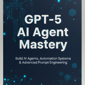 GPT-5 AI Agent Mastery Build, Automate & Scale With Advanced AI Agents and Prompt Engineering